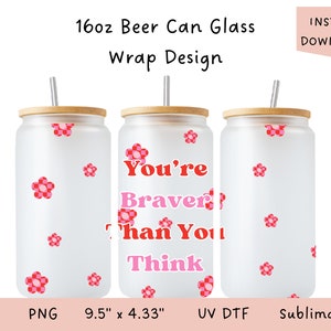 You&#39;re Braver Than you Think 16oz Glass Can Wrap | UV DTF | Sublimation | Digital Product | Positivity| Mental Health | Affirmations