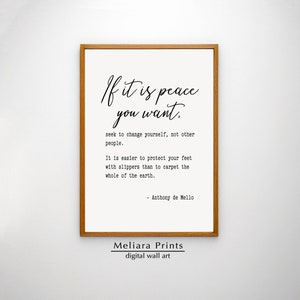 May include: A printable quote about peace, featuring the text "If it is peace you want, seek to change yourself, not other people. It is easier to protect your feet with slippers than to carpet the whole of the earth. - Anthony de Mello". The quote is printed in black text on a white background and framed in a brown wooden frame.