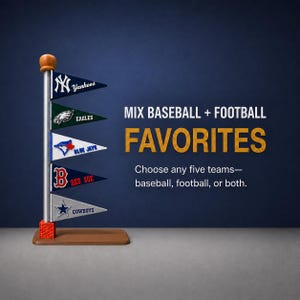 May include: A vertical display stand featuring five triangular pennants with sports team logos, including the Yankees, Eagles, Blue Jays, Red Sox, and Cowboys. Text reads: MIX BASEBALL + FOOTBALL FAVORITES. Choose any five teams—baseball, football, or both.