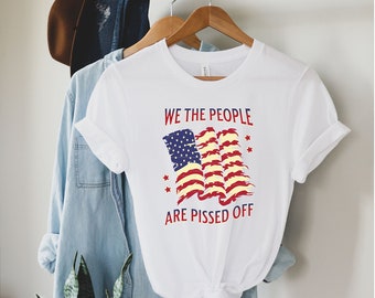 We The People Are Pissed Off Shirt, Patriotic Shirt, USA Flag Shirt, Pro Trump Tee, Republican Shirt, Anti-Democrat Tee, Funny American Tee