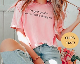 Hey Quick Question Are You Kidding Me Shirt, Funny Humor Shirt, Funny Girls Shirt, Sarcasm Shirt, Trendy Shirt for Women, Women Gift