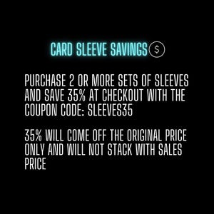 May include: Black background with white text promoting card sleeve savings. The text reads "CARD SLEEVE SAVINGS" with a dollar sign. Purchase 2 or more sets of sleeves and save 35% at checkout with coupon code SLEEVES35.