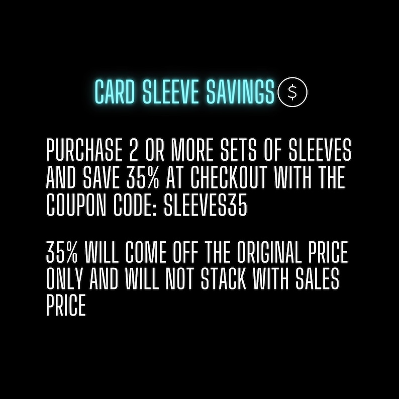 May include: Black background with white text promoting card sleeve savings. The text reads "CARD SLEEVE SAVINGS" with a dollar sign. Purchase 2 or more sets of sleeves and save 35% at checkout with coupon code SLEEVES35.