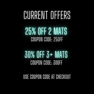 May include: A black background with white text that reads "CURRENT OFFERS".  There are two offers: 25% off 2 mats with coupon code 250FF and 30% off 3+ mats with coupon code 300FF.  The text "USE COUPON CODE AT CHECKOUT" is at the bottom of the image.