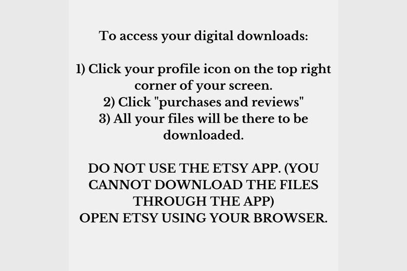 May include: White background with black text providing instructions on how to access digital downloads on Etsy. The text includes steps to find the downloads and a warning not to use the Etsy app.