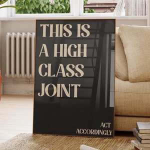 May include: Black and white poster with the text "This is a high class joint" in beige font. The text "Act accordingly" is in smaller beige font at the bottom of the poster.