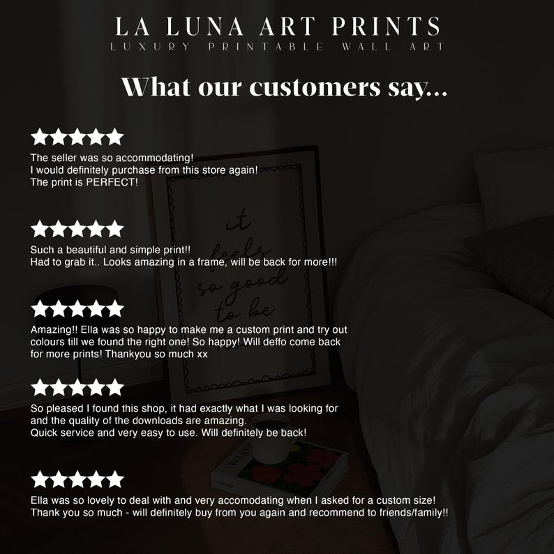 May include: A collage of customer reviews for printable wall art. The reviews are positive and highlight the quality of the prints, the seller's responsiveness, and the ease of use of the downloads. The text includes phrases like "so accommodating", "perfect", "amazing", "so happy", "deffo come back", "exactly what I was looking for", "quality of the downloads are amazing", "quick service", "very easy to use", "lovely to deal with", "very accommodating", "will definitely buy from you again", and "recommend to friends/family!"