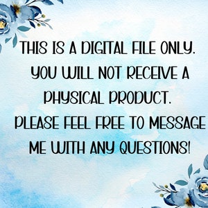 May include: A blue watercolor background with white text that reads "THIS IS A DIGITAL FILE ONLY. YOU WILL NOT RECEIVE A PHYSICAL PRODUCT. PLEASE FEEL FREE TO MESSAGE ME WITH ANY QUESTIONS!"