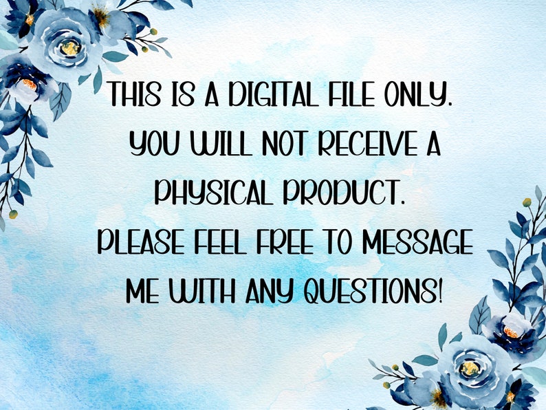 May include: A blue watercolor background with white text that reads "THIS IS A DIGITAL FILE ONLY. YOU WILL NOT RECEIVE A PHYSICAL PRODUCT. PLEASE FEEL FREE TO MESSAGE ME WITH ANY QUESTIONS!"