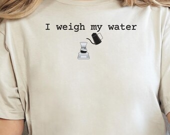 Funny Pour Over Coffee T-Shirt, I Weigh My Water Shirt, Make Coffee At Home Barista, Gooseneck Kettle Home Coffee Shop Humor, For Him or Her