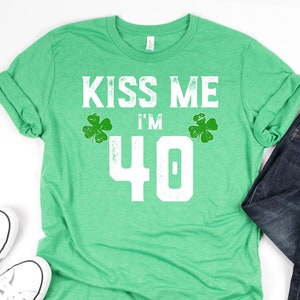 Kiss Me I'm 40 Shirt St Pattys Day Birthday Gift Kiss Me I'm 40 Shirt St Pattys Day Birthday Gift