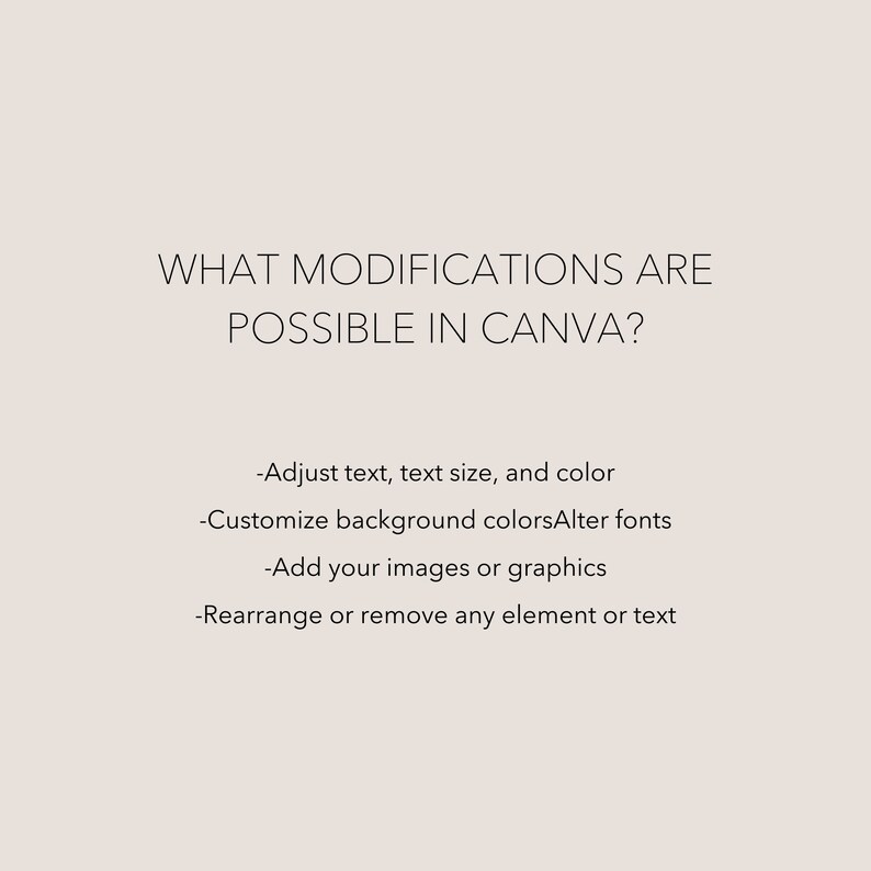 May include: A light beige graphic with dark text that reads: WHAT MODIFICATIONS ARE POSSIBLE IN CANVA? -Adjust text, text size, and colour -Customise background coloursAlter fonts -Add your images or graphics -Rearrange or remove any element or text