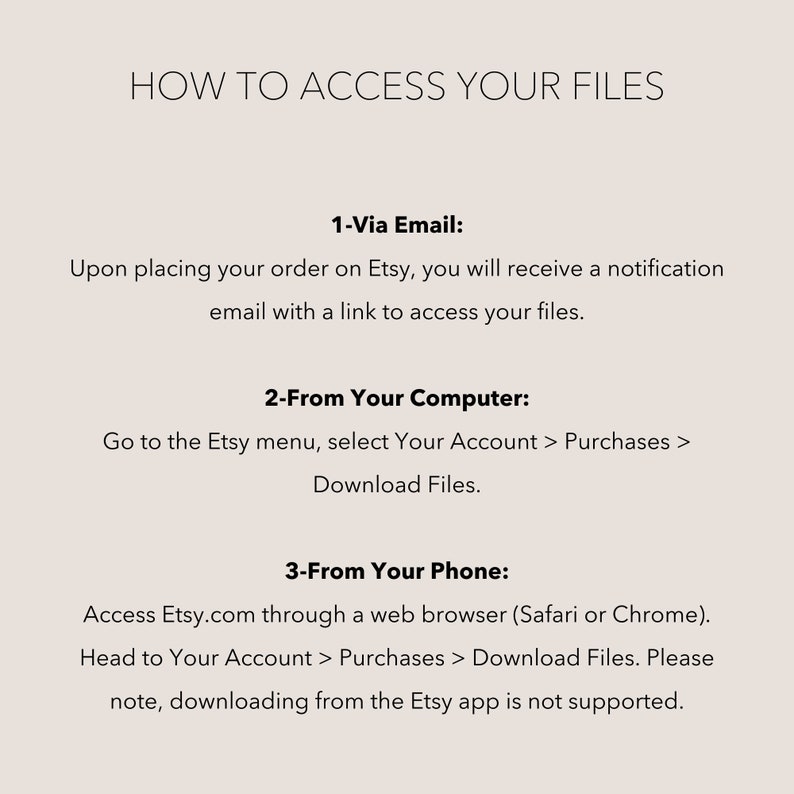 May include: An informational graphic with a light beige background and black text titled HOW TO ACCESS YOUR FILES. It outlines three methods: 1-Via Email, 2-From Your Computer via the Etsy menu, and 3-From Your Phone using a web browser, noting the app is not supported.