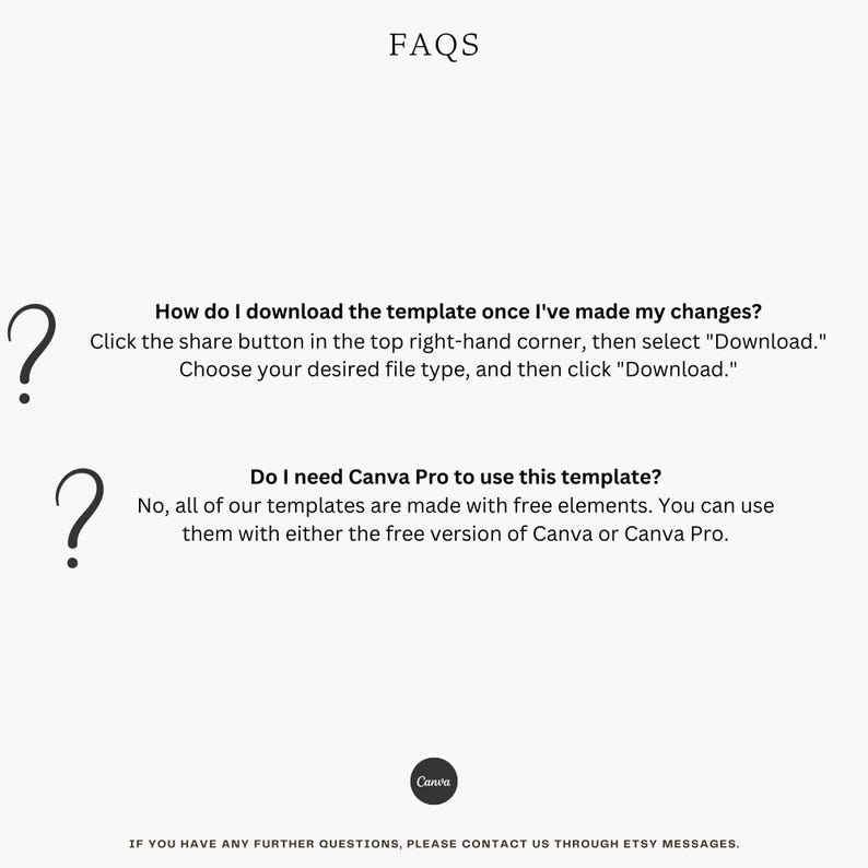 May include: FAQs about downloading and using a Canva template. The text reads: "How do I download the template once I've made my changes? Click the share button in the top right-hand corner, then select "Download." Choose your desired file type, and then click "Download." Do I need Canva Pro to use this template? No, all of our templates are made with free elements. You can use them with either the free version of Canva or Canva Pro."
