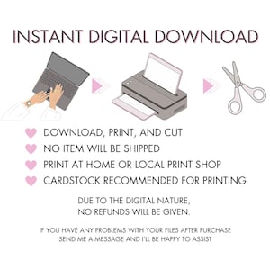 May include: An illustration with the text "INSTANT DIGITAL DOWNLOAD" shows a laptop, printer, and scissors. The text below states: Download, Print, and Cut. No item will be shipped. Print at home or local print shop. Cardstock recommended for printing.