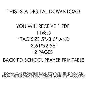 May include: White digital download graphic with black text. The text includes: "THIS IS A DIGITAL DOWNLOAD", "YOU WILL RECEIVE 1 PDF 11x8.5", "TAG SIZE 5"x3.6" AND 3.61"x2.56", "2 PAGES", and "BACK TO SCHOOL PRAYER PRINTABLE".