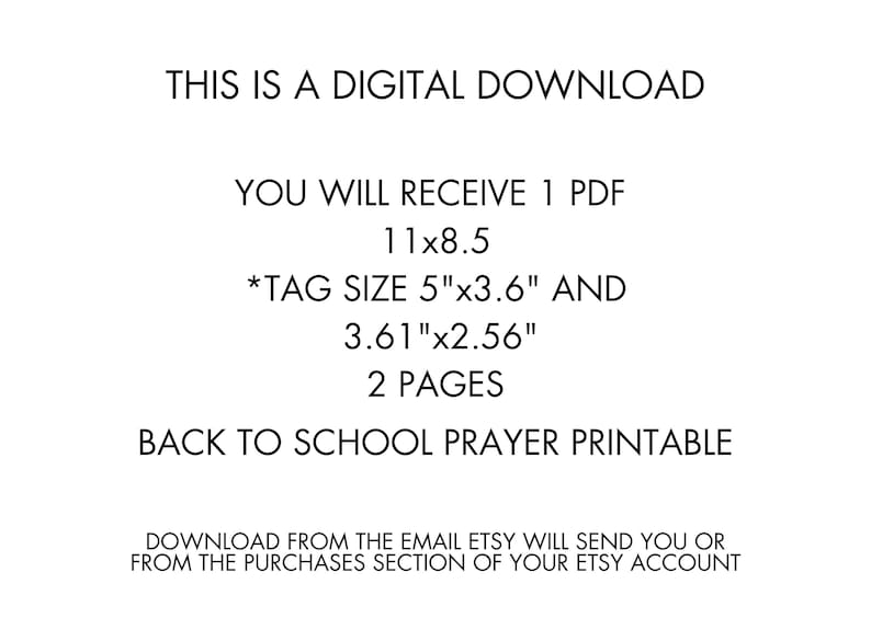 May include: White digital download graphic with black text. The text includes: "THIS IS A DIGITAL DOWNLOAD", "YOU WILL RECEIVE 1 PDF 11x8.5", "TAG SIZE 5"x3.6" AND 3.61"x2.56", "2 PAGES", and "BACK TO SCHOOL PRAYER PRINTABLE".