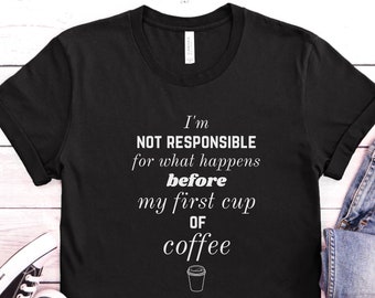 Not Responsible Before First Cup Coffee Shirt, Coffee Lover Gift Shirt, Coffee Drinker Shirt, Cup of Coffee,Funny Coffee Shirt,Trendy Coffee