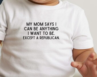 Funny Anti-Trump Infant Shirt, Baby Activist Gift, T-Shirt My Mom Says I Can Be Anything Except A Republican