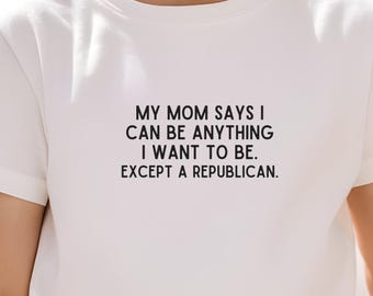 Funny Anti-Trump Toddler Shirt, Activist Gift T-Shirt, My Mom Says I Can Be Anything Except A Republican