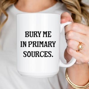 Funny History Coffee Mug, Historian Cup, History Buff, Researcher Gift, History Teacher Mug, Bury Me In Primary Sources, Sarcastic Writer