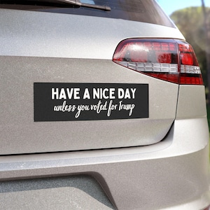 May include: A black and white bumper sticker with the text "HAVE A NICE DAY unless you voted for Trump".