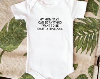 Funny Anti-Trump Infant Body Suit, One Piece Baby Activist Gift, My Mom Says I Can Be Anything Except A Republican