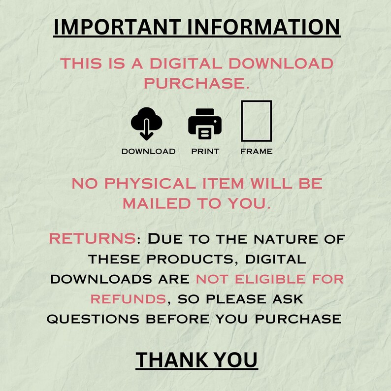 May include: A cream-colored graphic with the text "IMPORTANT INFORMATION" at the top. The text below states this is a digital download purchase, with icons for download, print, and frame. It also states that no physical item will be mailed.