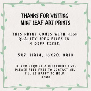 May include: A white rectangular sign with a light green leaf border containing the black text: THANKS FOR VISITING MINT LEAF ART PRINTS. THIS PRINT COMES WITH HIGH QUALITY JPEG FILES IN 4 DIFF SIZES, 5X7, 11X14, 16X20, 8X10. IF YOU REQUIRE A DIFFERENT SIZE, PLEASE FEEL FREE TO CONTACT ME, I&rsquo;LL BE HAPPY TO HELP. XOXO