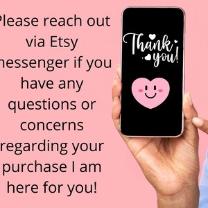 May include: A pink smartphone with a black screen displaying the text "Thank you!" with a pink heart emoji. The text "Please reach out via Etsy messenger if you have any questions or concerns regarding your purchase I am here for you!" is written in black text on a pink background.