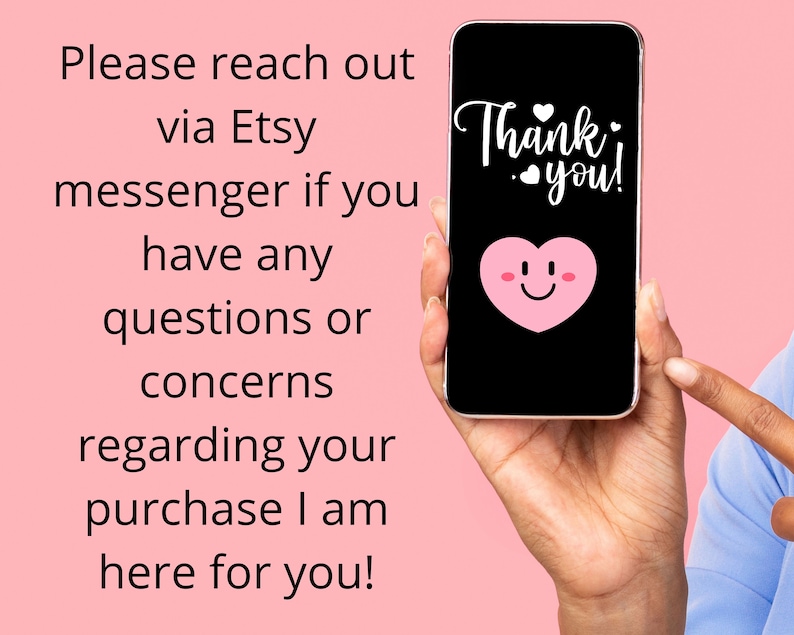 May include: A pink smartphone with a black screen displaying the text "Thank you!" with a pink heart emoji. The text "Please reach out via Etsy messenger if you have any questions or concerns regarding your purchase I am here for you!" is written in black text on a pink background.
