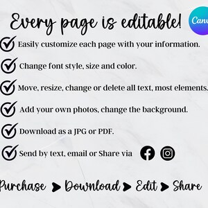 May include: A white background with a black checkmark next to each of the following statements: "Easily customize each page with your information", "Change font style, size and color", "Move, resize, change or delete all text, most elements", "Add your own photos, change the background", "Download as a JPG or PDF", "Send by text, email or Share via".  The text "Every page is editable! Canva" is at the top of the image.  The text "Purchase Download Edit Share" is at the bottom of the image.