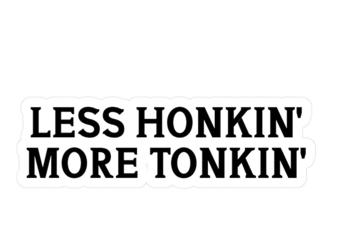 Funny Sticker. Less Honkin' More Tonkin'. Water and UV Resistant Window ...