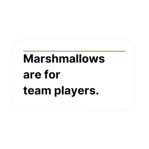 May include: A white rectangular graphic with rounded corners features the text "Marshmallows are for team players" in a black sans-serif font. A green horizontal line is above the first line of text.