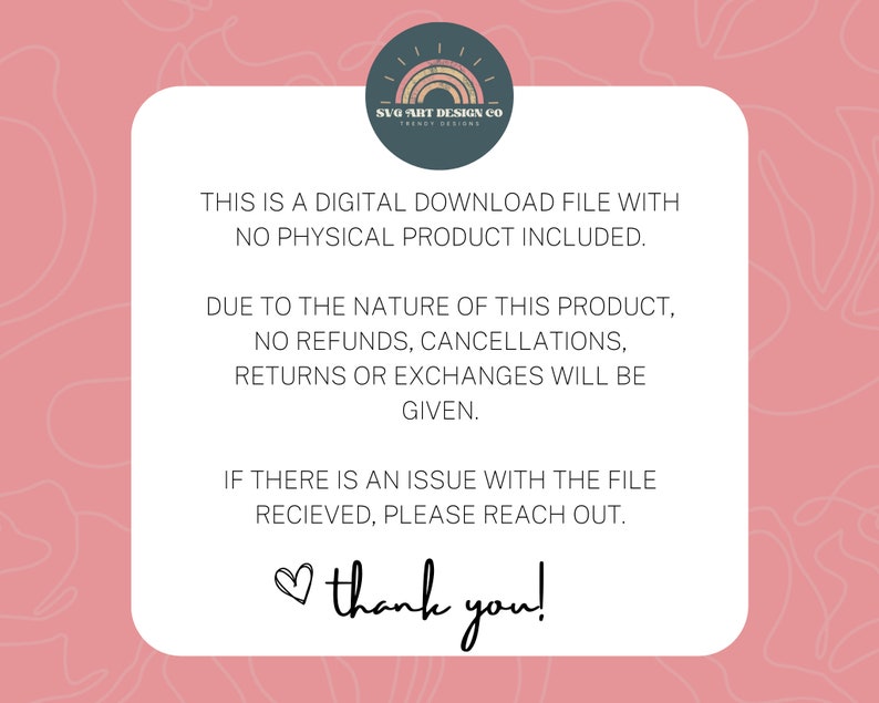 May include: A white text box with a pink background. The text reads: "This is a digital download file with no physical product included. Due to the nature of this product, no refunds, cancellations, returns or exchanges will be given. If there is an issue with the file received, please reach out. Thank you!"