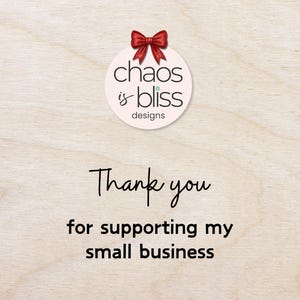 May include: A light wood-grain background with the text "Thank you for supporting my small business." Above the text is a circular logo with the words "chaos is bliss designs" and a red bow.