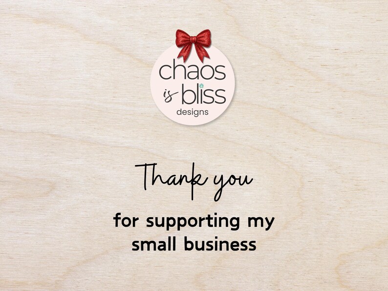 May include: A light wood-grain background with the text "Thank you for supporting my small business." Above the text is a circular logo with the words "chaos is bliss designs" and a red bow.