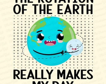 The Rotation Of The Earth Really Makes My Day Earth Graphic PNG File , Saying PNG File, Quotes PNG File Download For Print