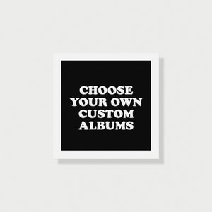 May include: Black and white graphic with the text "CHOOSE YOUR OWN CUSTOM ALBUMS" on a black background.