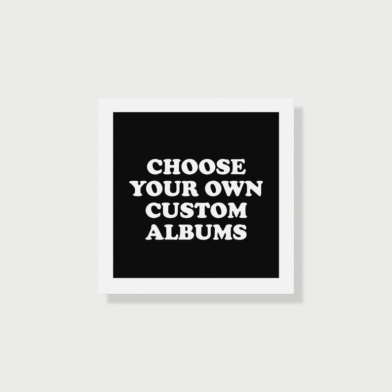 May include: Black and white graphic with the text "CHOOSE YOUR OWN CUSTOM ALBUMS" on a black background.