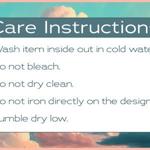 May include: Care instructions for an item: Wash inside out in cold water, do not bleach, do not dry clean, do not iron directly on the design, and tumble dry low.