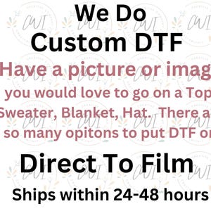 May include: White graphic with text: "We Do Custom DTF". It also says "Have a picture or image you would love to go on a Top, Sweater, Blanket, Hat. There are so many options to put DTF on Direct To Film."