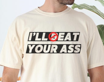 I'll Eat Your Ass Shirt, Humor T-shirt, Funny Gift, Gift for friend, Unisex Offensive T-Shirt, Funny Shirt, Satire Shirt, Gift for Boyfriend