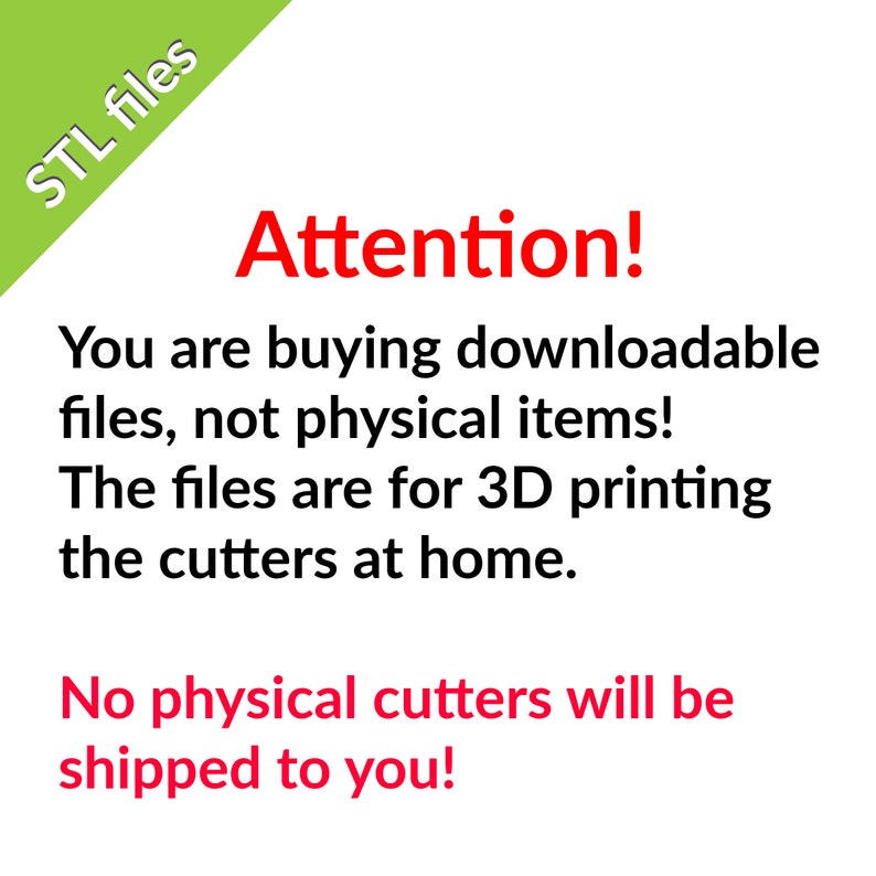May include: A green and white sign with the text "STL files" in the top left corner. The sign is over a white background with red text that reads "Attention! You are buying downloadable files, not physical items! The files are for 3D printing the cutters at home. No physical cutters will be shipped to you!"