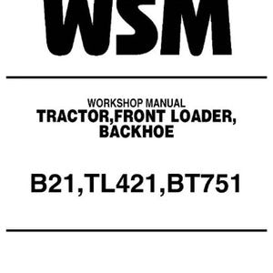 May include: Black and white workshop manual cover with the text "WSM" in large letters at the top. The text "WORKSHOP MANUAL" is centered below the logo. The text "TRACTOR, FRONT LOADER, BACKHOE" is centered below the title. The text "B21, TL421, BT751" is centered below the description.