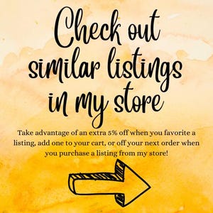 May include: A yellow watercolor background with a black arrow pointing to the right. The text "Check out similar listings in my store" is written in black cursive font. Below the text is a smaller black text block that reads "Take advantage of an extra 5% off when you favorite a listing, add one to your cart, or off your next order when you purchase a listing from my store!"