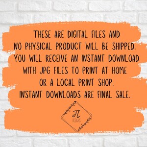 May include: Orange background with white text that reads "These are digital files and no physical product will be shipped. You will receive an instant download with JPG files to print at home or a local print shop. Instant downloads are final sale."  The text is in a white box with a black border. The bottom of the image has a black and white logo that reads "JL Designs".