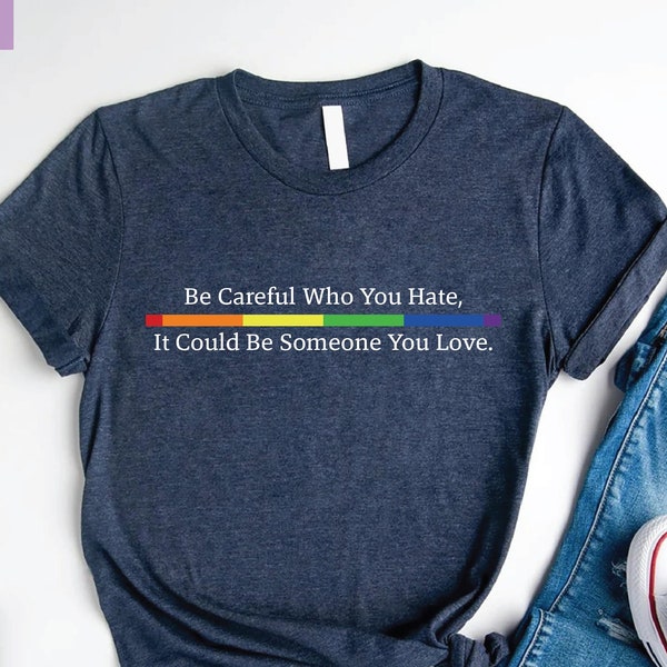 Be Careful Who You Hate It Could Be Someone You Love Shirt,LGBT Pride Shirt,LGBT Shirt,Pride Rainbow Shirt,Equality Pride Shirt,Pride Outfit