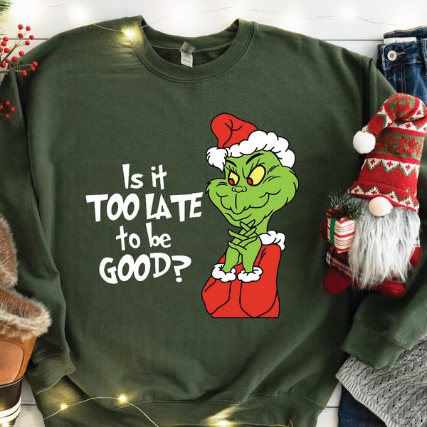 Is It Too Late To Be Good Sweatshirt, Christmas Grinch Hoodie, Xmas Sweat, Grinch Sweatshirt, Christmas Women Hoodie, Merry Christmas Sweat
