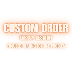 May include: A digital graphic featuring the text CUSTOM ORDER in large orange letters, followed by the text ENERGY SESSION and FOCUSED HEALING FOR ONE PROBLEM in smaller white letters with an orange glow effect against a plain white background.